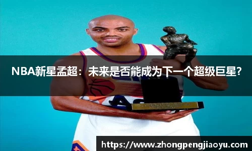 NBA新星孟超：未来是否能成为下一个超级巨星？